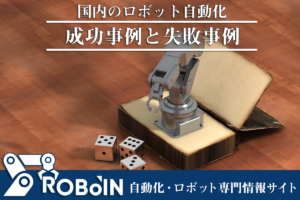 国内のロボット自動化の成功事例と失敗事例！動画で詳しく紹介！