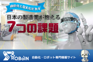 日本の製造業が抱える7つの課題！自動化とDX化がカギ！