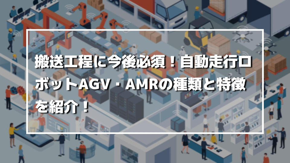 搬送工程に今後必須！自動走行ロボットAGV・AMRの種類と特徴を紹介！