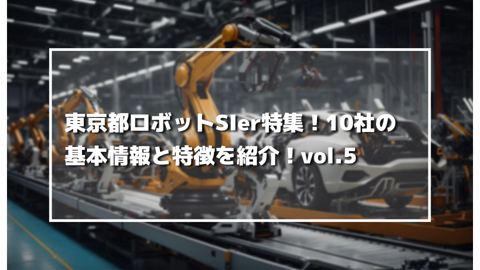 東京都ロボットSIer特集！10社の基本情報と特徴を紹介！vol.5