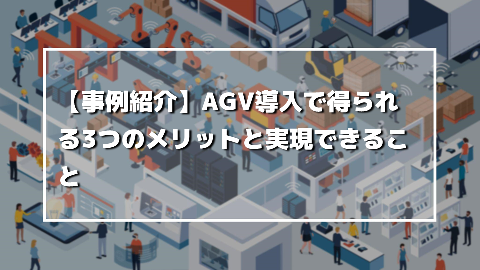 【事例紹介】AGV導入で得られる3つのメリットと実現できること