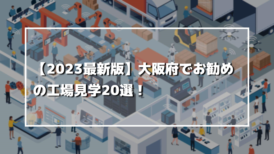 【2023最新版】大阪府でお勧めの工場見学20選！