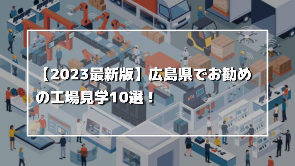【2023最新版】広島県でお勧めの工場見学10選！