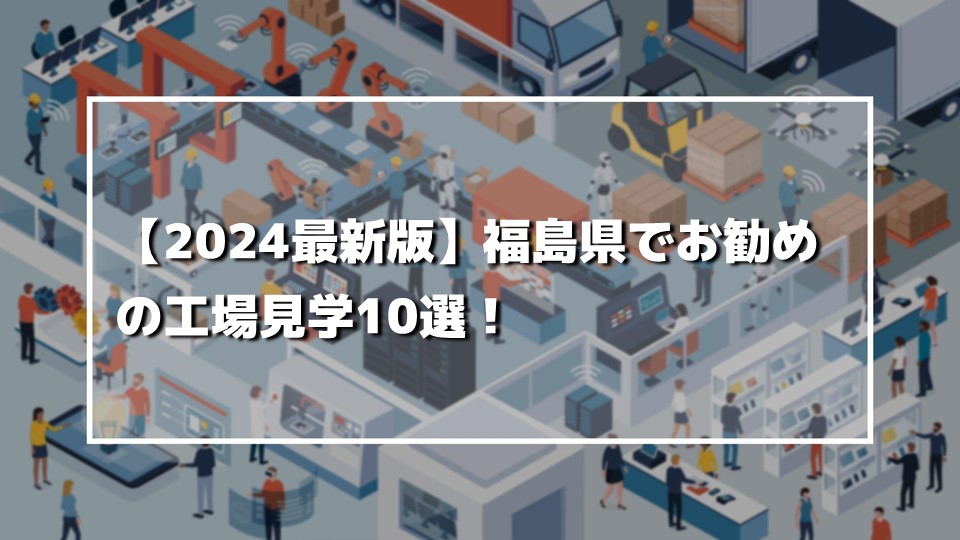 【2024最新版】福島県でお勧めの工場見学10選！