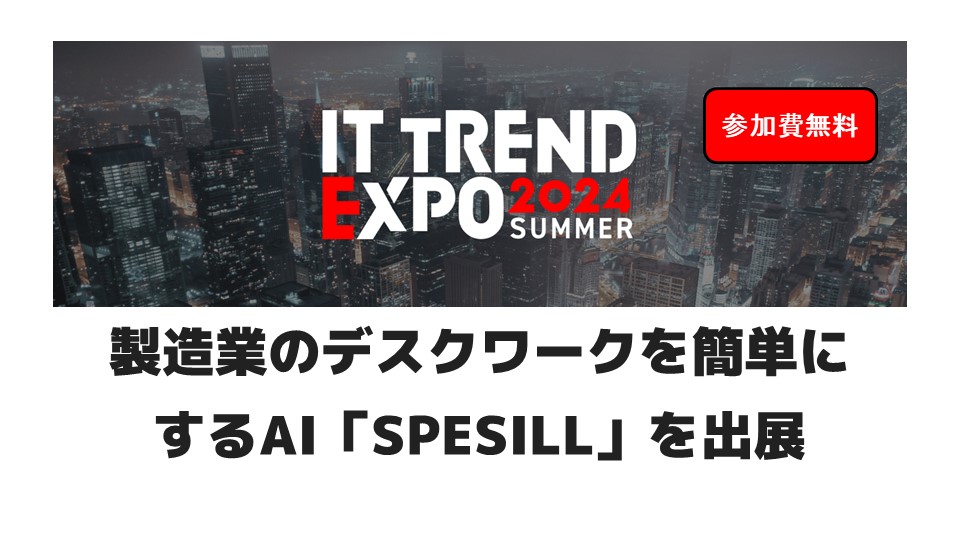 【参加費無料】ITトレンドEXPO2024 Summerに製造業のデスクワークを簡単にするAI「SPESILL」を出展します！
