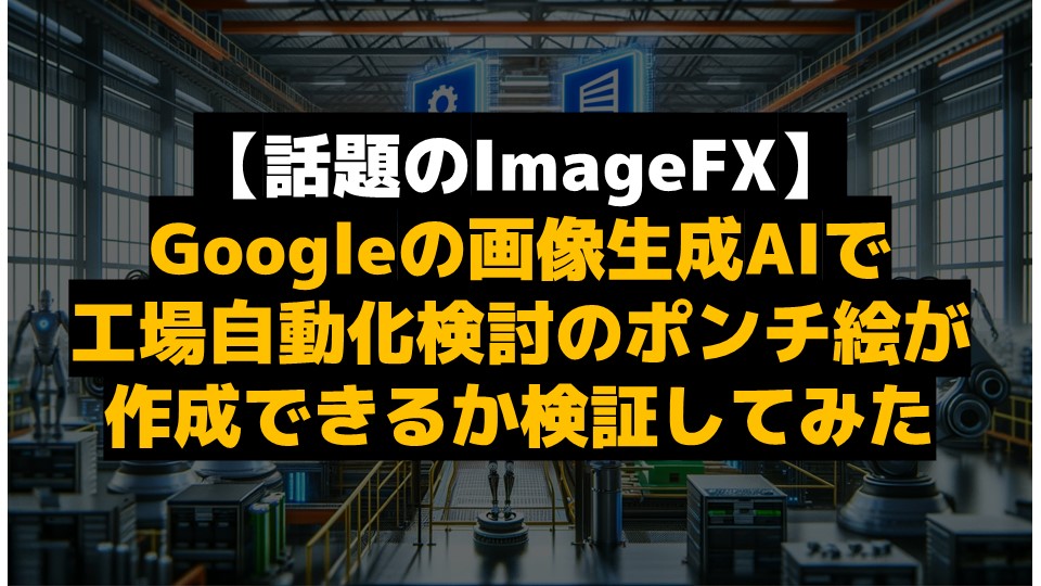 【話題のImageFX】Googleの画像生成AIで工場自動化検討のポンチ絵が作成できるか検証してみた