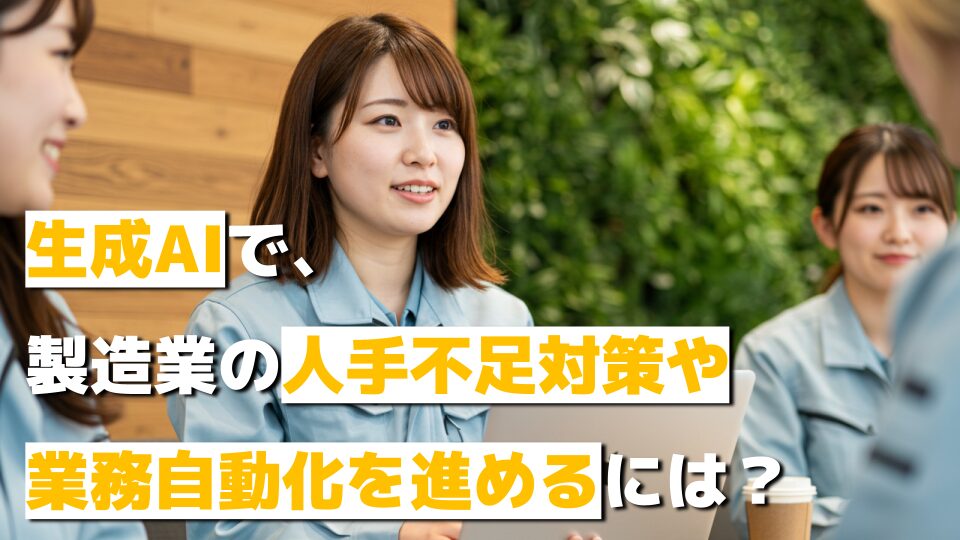 生成AIで、製造業の人手不足対策や業務自動化を進めるには？　持続的競争力強化への第一歩