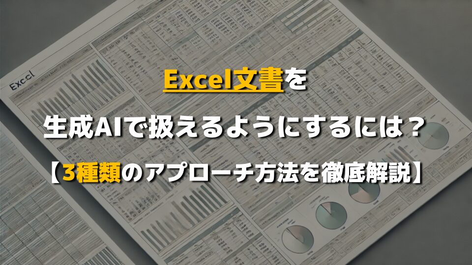 Excel文書を生成AIで扱えるようにするには？【3種類のアプローチ方法を徹底解説】