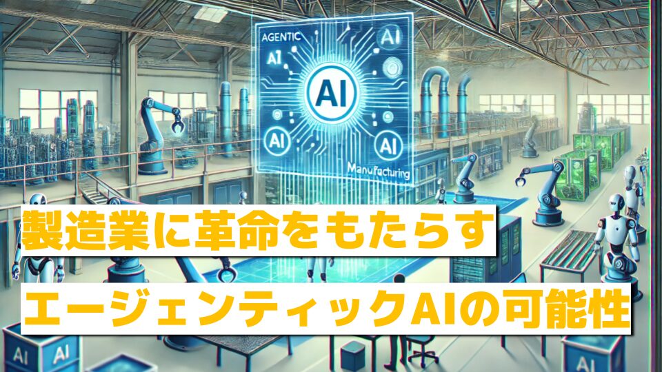 製造業に革命をもたらすエージェンティックAIの可能性